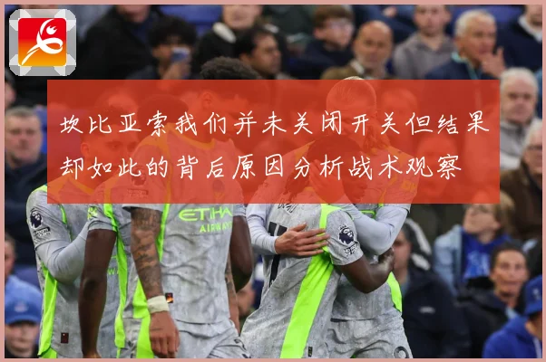 坎比亚索我们并未关闭开关但结果却如此的背后原因分析战术观察