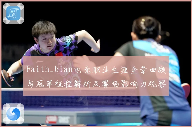 Faith_bian电竞职业生涯全景回顾与冠军征程解析及赛场影响力观察