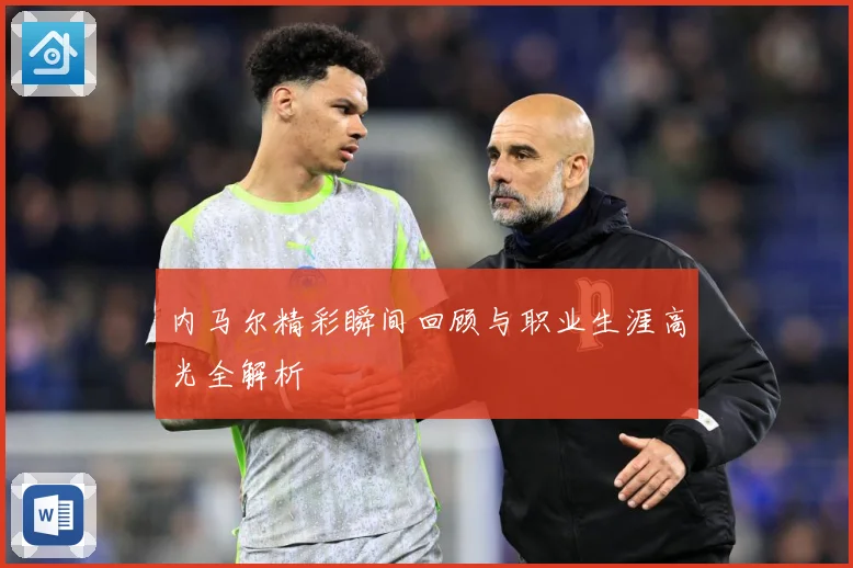内马尔精彩瞬间回顾与职业生涯高光全解析