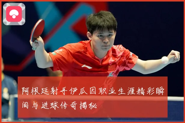 阿根廷射手伊瓜因职业生涯精彩瞬间与进球传奇揭秘