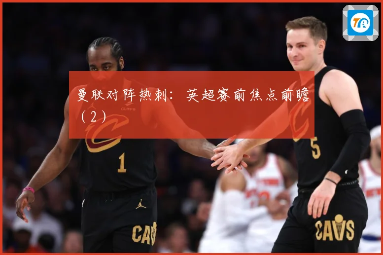 曼联对阵热刺：英超赛前焦点前瞻（2）