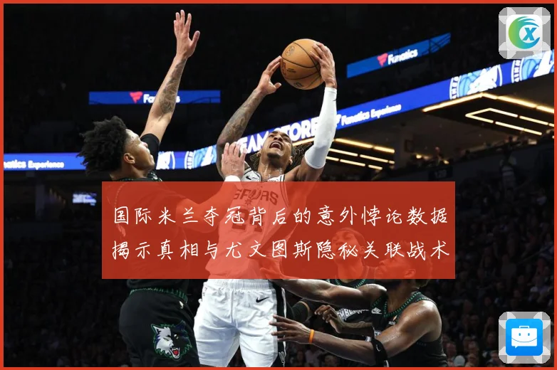 国际米兰夺冠背后的意外悖论数据揭示真相与尤文图斯隐秘关联战术观察