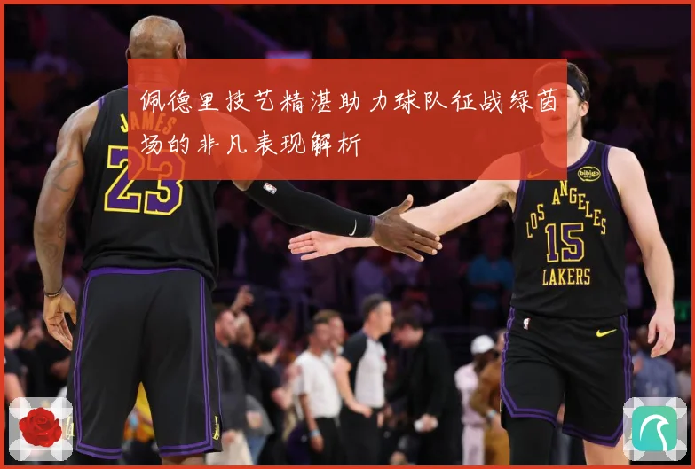 佩德里技艺精湛助力球队征战绿茵场的非凡表现解析