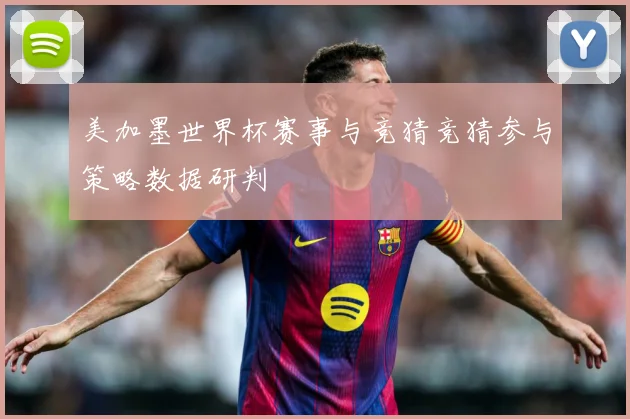 美加墨世界杯赛事与竞猜竞猜参与策略数据研判