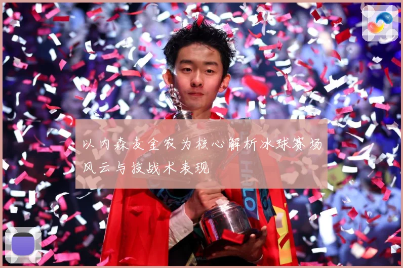 以内森麦金农为核心解析冰球赛场风云与技战术表现