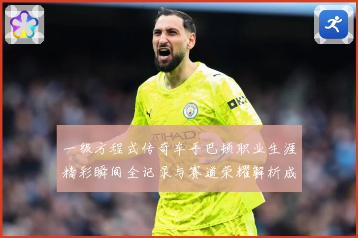 一级方程式传奇车手巴顿职业生涯精彩瞬间全记录与赛道荣耀解析成长观察