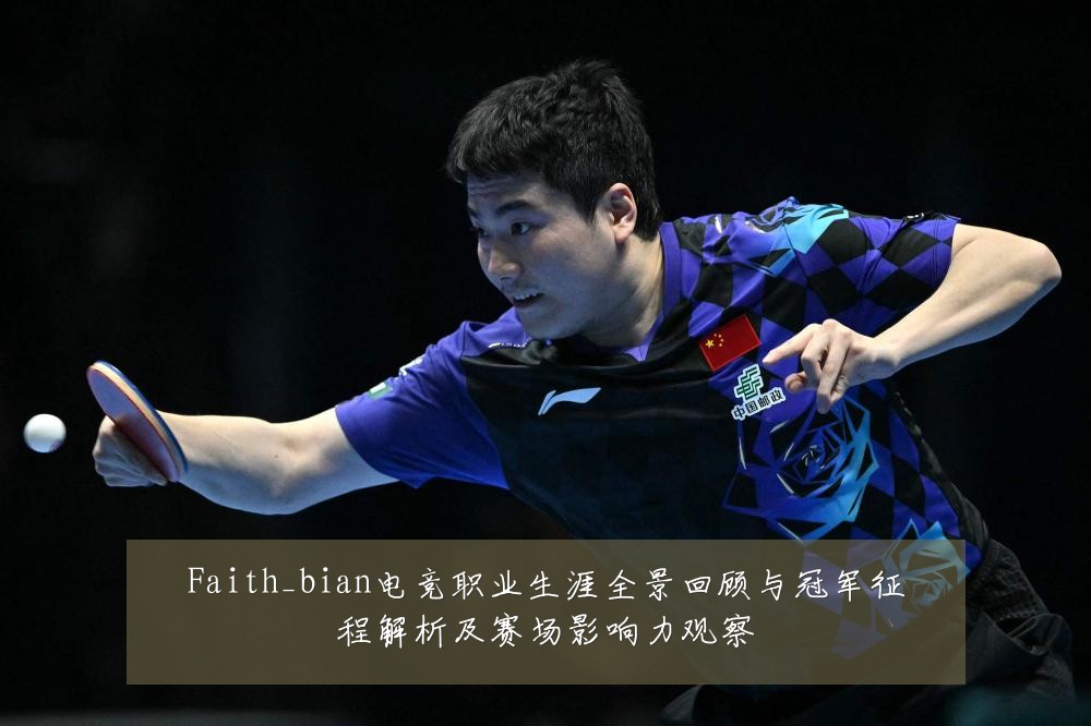 Faith_bian电竞职业生涯全景回顾与冠军征程解析及赛场影响力观察