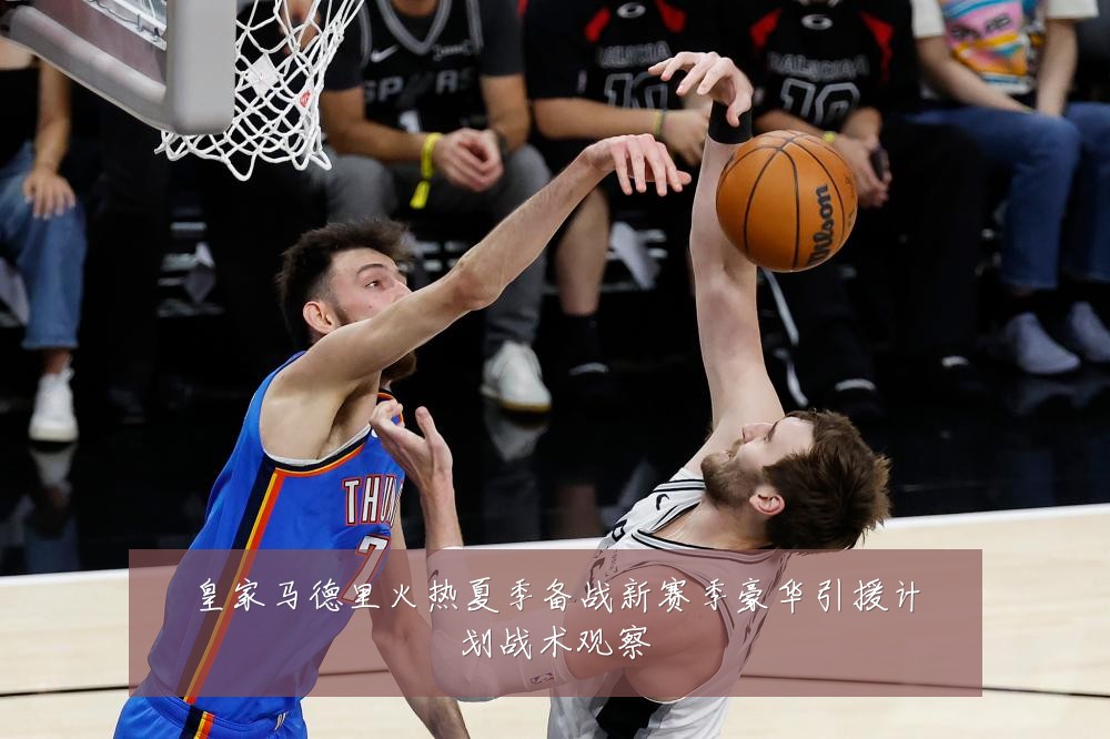 皇家马德里火热夏季备战新赛季豪华引援计划战术观察