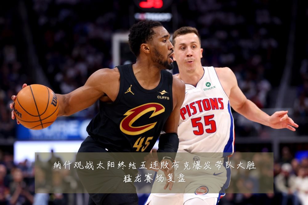 纳什观战太阳终结五连败布克爆发带队大胜猛龙赛场复盘