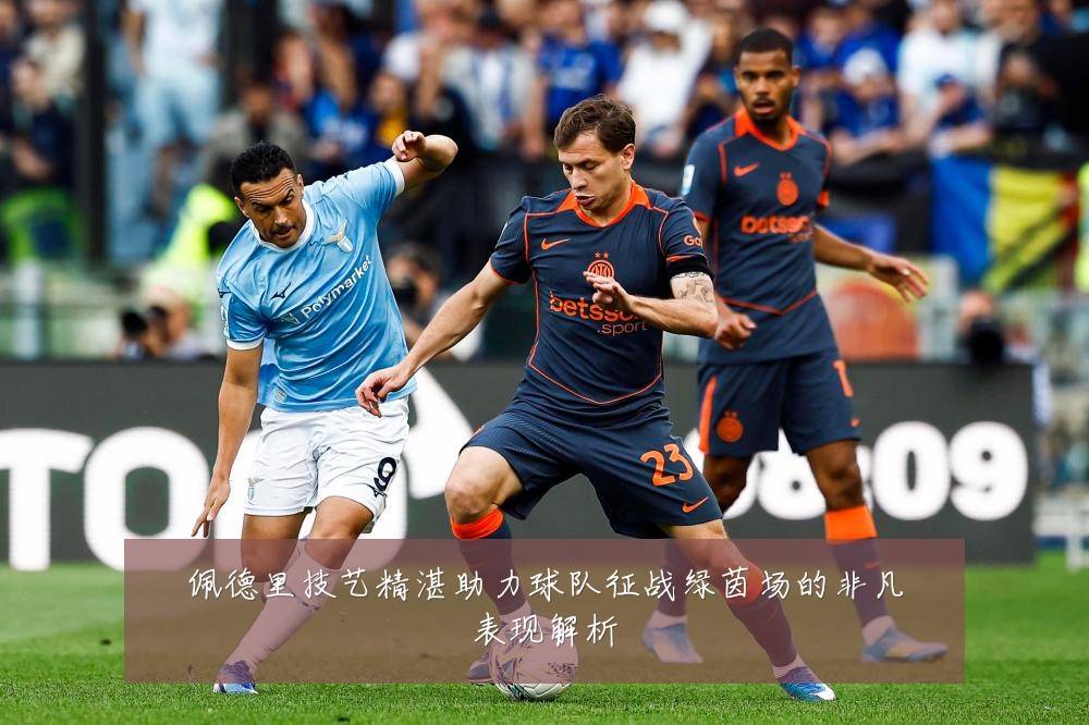 佩德里技艺精湛助力球队征战绿茵场的非凡表现解析