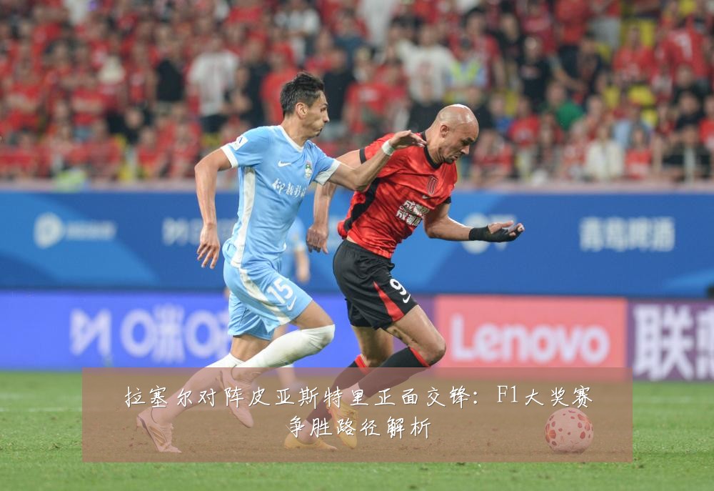 拉塞尔对阵皮亚斯特里正面交锋:F1大奖赛争胜路径解析